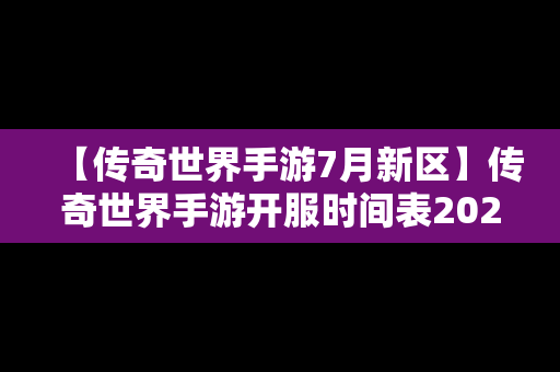 【传奇世界手游7月新区】传奇世界手游开服时间表2021