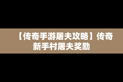 【传奇手游屠夫攻略】传奇新手村屠夫奖励