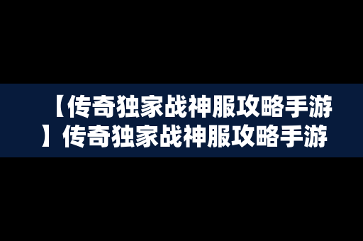 【传奇独家战神服攻略手游】传奇独家战神服攻略手游官网