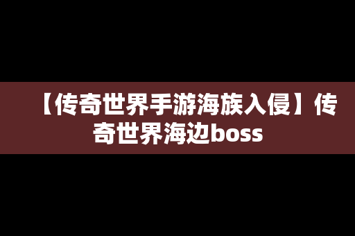 【传奇世界手游海族入侵】传奇世界海边boss