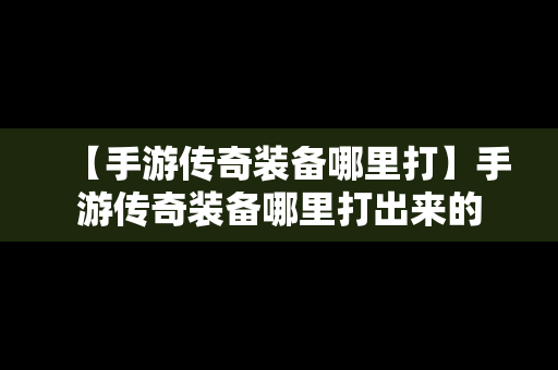 【手游传奇装备哪里打】手游传奇装备哪里打出来的