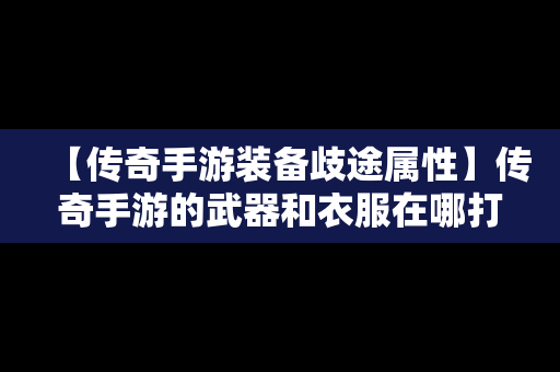 【传奇手游装备歧途属性】传奇手游的武器和衣服在哪打