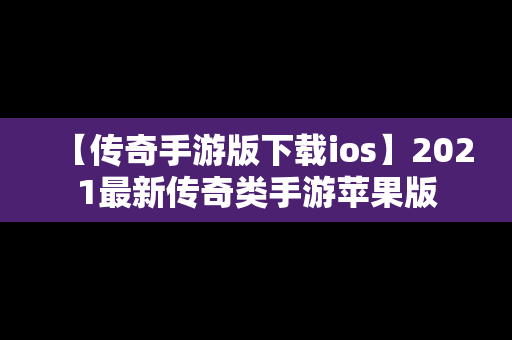 【传奇手游版下载ios】2021最新传奇类手游苹果版