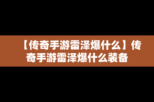 【传奇手游雷泽爆什么】传奇手游雷泽爆什么装备