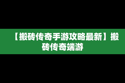 【搬砖传奇手游攻略最新】搬砖传奇端游