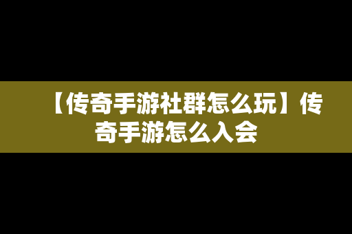 【传奇手游社群怎么玩】传奇手游怎么入会