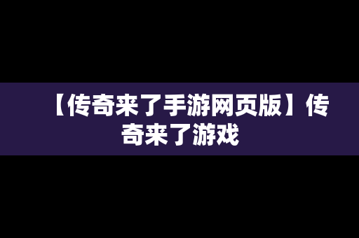 【传奇来了手游网页版】传奇来了游戏