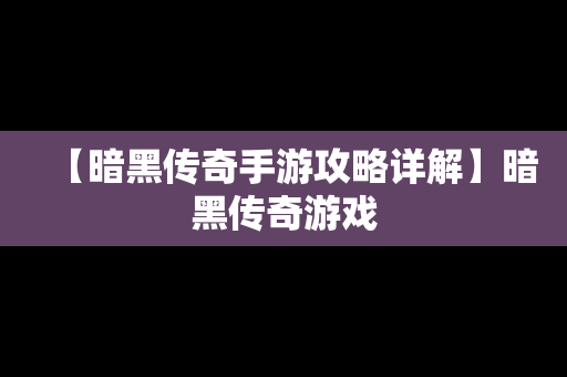 【暗黑传奇手游攻略详解】暗黑传奇游戏