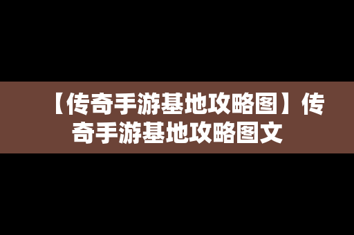 【传奇手游基地攻略图】传奇手游基地攻略图文