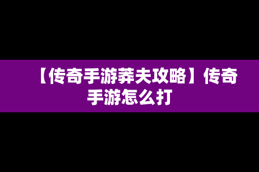 【传奇手游莽夫攻略】传奇手游怎么打