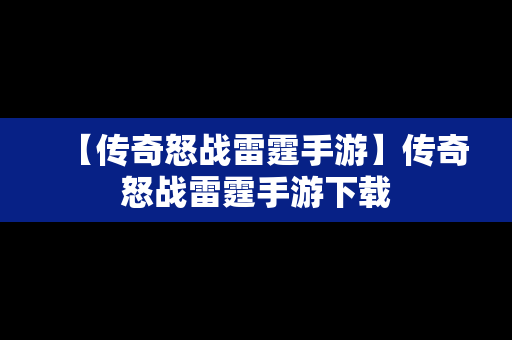 【传奇怒战雷霆手游】传奇怒战雷霆手游下载