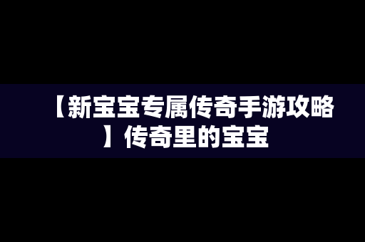 【新宝宝专属传奇手游攻略】传奇里的宝宝