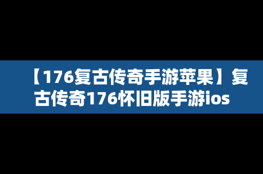 【176复古传奇手游苹果】复古传奇176怀旧版手游ios