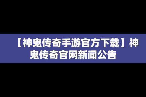 【神鬼传奇手游官方下载】神鬼传奇官网新闻公告