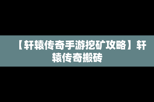 【轩辕传奇手游挖矿攻略】轩辕传奇搬砖