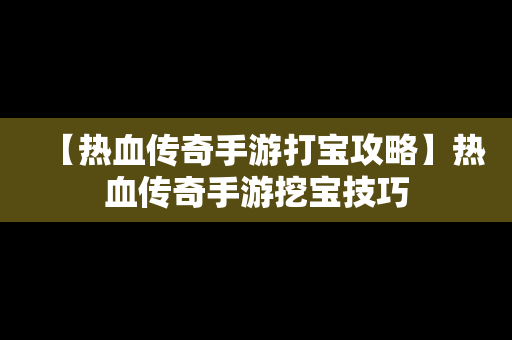 【热血传奇手游打宝攻略】热血传奇手游挖宝技巧