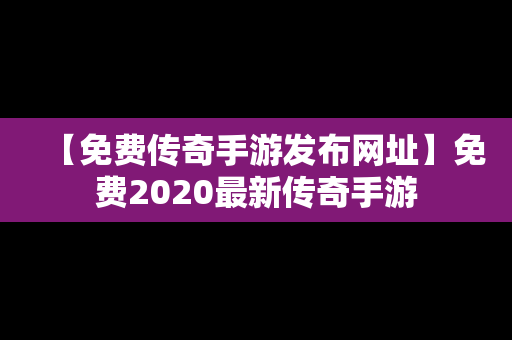 【免费传奇手游发布网址】免费2020最新传奇手游