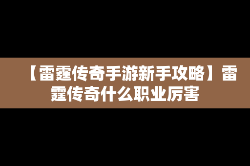 【雷霆传奇手游新手攻略】雷霆传奇什么职业厉害