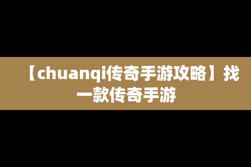 【chuanqi传奇手游攻略】找一款传奇手游