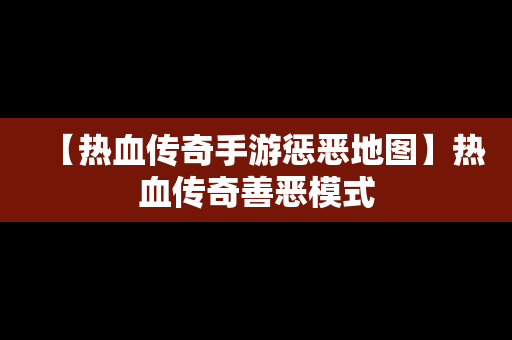 【热血传奇手游惩恶地图】热血传奇善恶模式