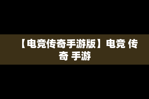 【电竞传奇手游版】电竞 传奇 手游