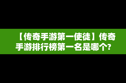 【传奇手游第一使徒】传奇手游排行榜第一名是哪个?求推荐