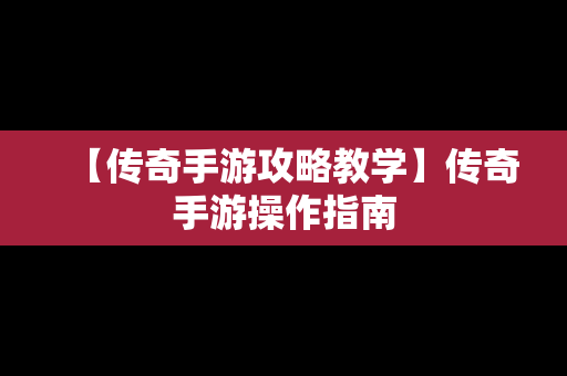 【传奇手游攻略教学】传奇手游操作指南