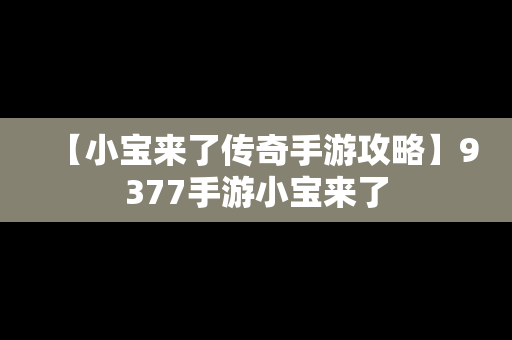 【小宝来了传奇手游攻略】9377手游小宝来了