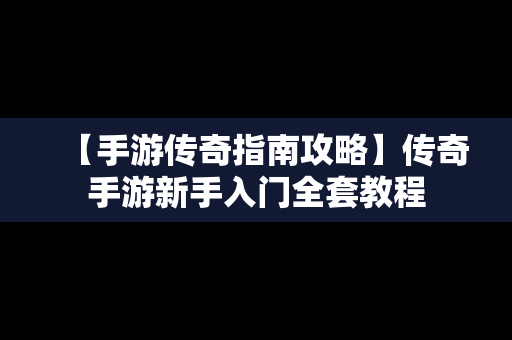 【手游传奇指南攻略】传奇手游新手入门全套教程