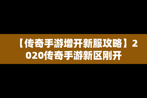 【传奇手游增开新服攻略】2020传奇手游新区刚开