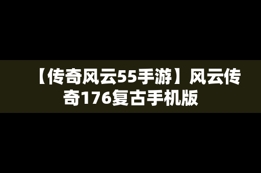 【传奇风云55手游】风云传奇176复古手机版