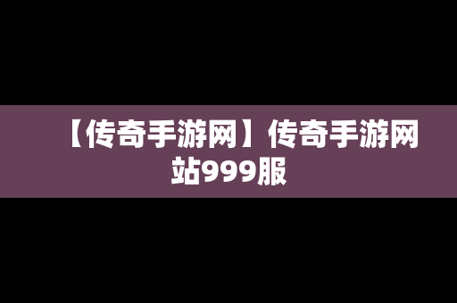 【传奇手游网】传奇手游网站999服