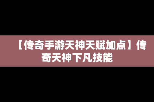 【传奇手游天神天赋加点】传奇天神下凡技能