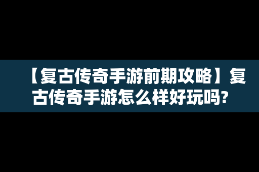 【复古传奇手游前期攻略】复古传奇手游怎么样好玩吗?