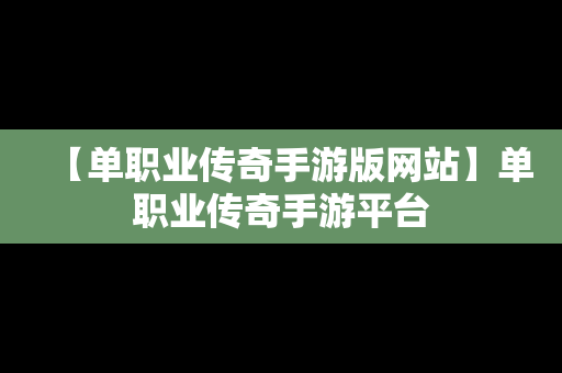 【单职业传奇手游版网站】单职业传奇手游平台