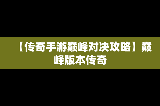 【传奇手游巅峰对决攻略】巅峰版本传奇