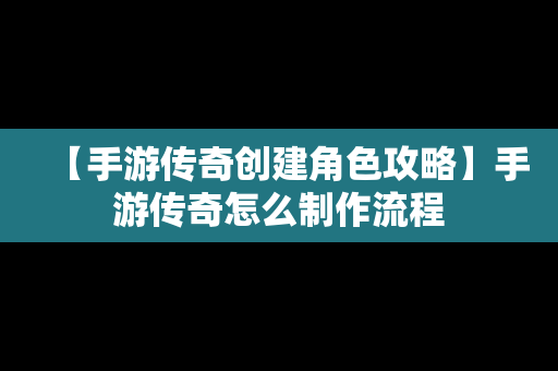 【手游传奇创建角色攻略】手游传奇怎么制作流程