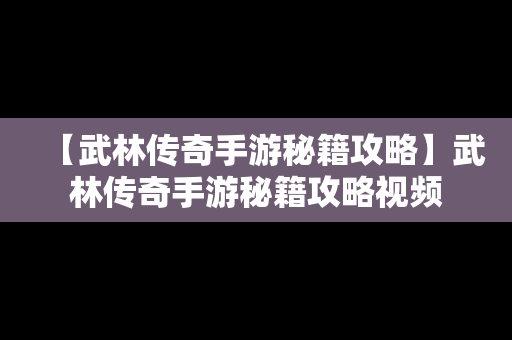 【武林传奇手游秘籍攻略】武林传奇手游秘籍攻略视频