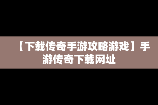 【下载传奇手游攻略游戏】手游传奇下载网址