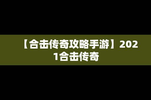 【合击传奇攻略手游】2021合击传奇