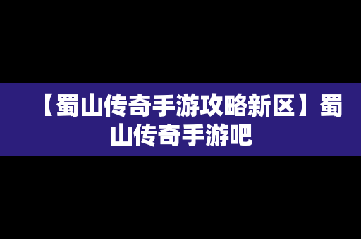 【蜀山传奇手游攻略新区】蜀山传奇手游吧