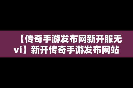 【传奇手游发布网新开服无vi】新开传奇手游发布网站176