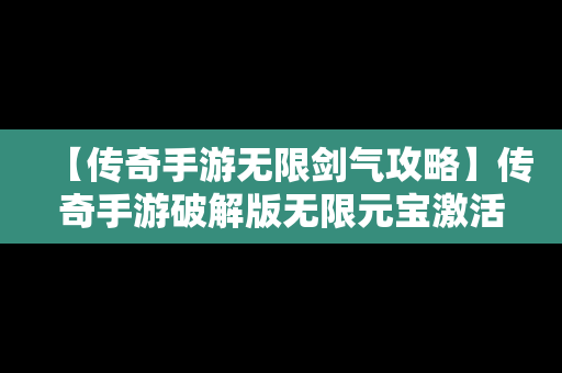 【传奇手游无限剑气攻略】传奇手游破解版无限元宝激活码是什么