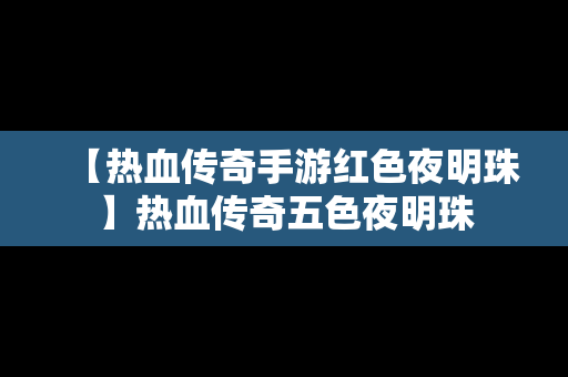 【热血传奇手游红色夜明珠】热血传奇五色夜明珠