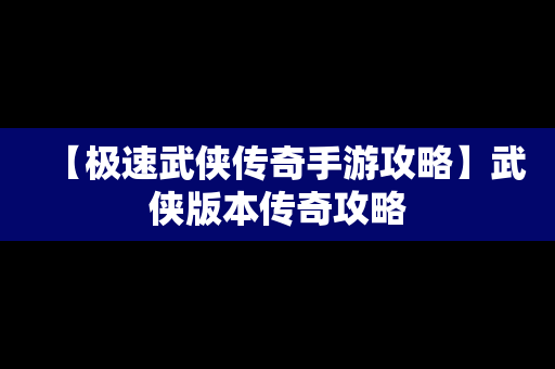 【极速武侠传奇手游攻略】武侠版本传奇攻略