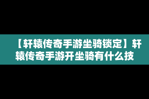 【轩辕传奇手游坐骑锁定】轩辕传奇手游开坐骑有什么技巧吗