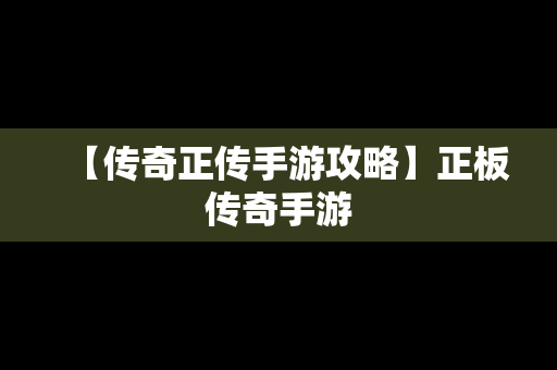 【传奇正传手游攻略】正板传奇手游