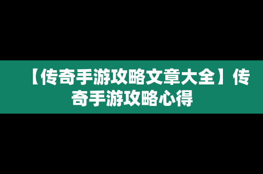 【传奇手游攻略文章大全】传奇手游攻略心得