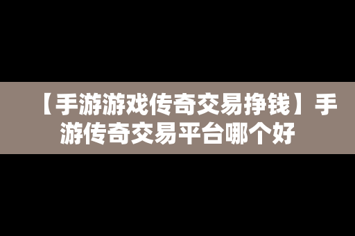 【手游游戏传奇交易挣钱】手游传奇交易平台哪个好