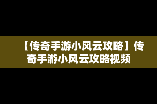 【传奇手游小风云攻略】传奇手游小风云攻略视频